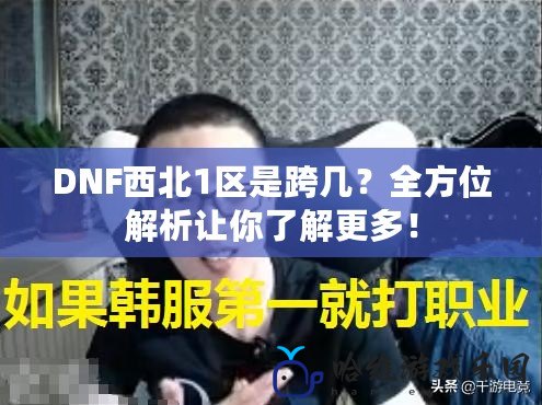 DNF西北1區是跨幾？全方位解析讓你了解更多！
