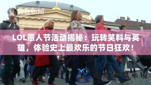 LOL愚人節活動揭秘：玩轉笑料與英雄，體驗史上最歡樂的節日狂歡！