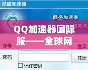 QQ加速器國際服——全球網絡加速體驗，暢游無阻！
