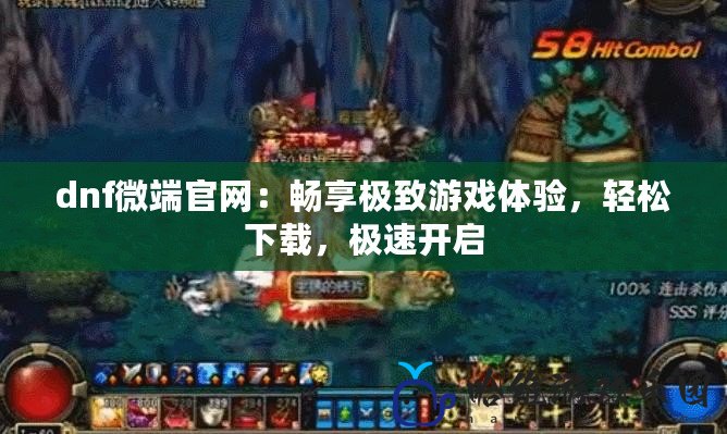 dnf微端官網(wǎng)：暢享極致游戲體驗(yàn)，輕松下載，極速開啟