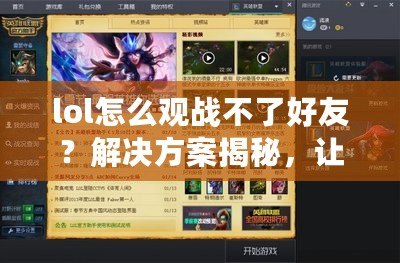 lol怎么觀戰不了好友？解決方案揭秘，讓你輕松觀戰游戲！