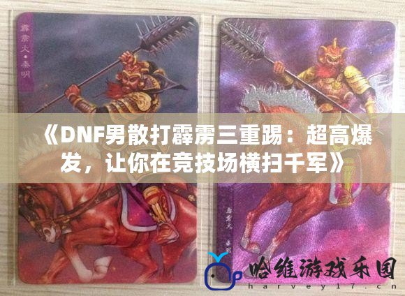 《DNF男散打霹靂三重踢：超高爆發，讓你在競技場橫掃千軍》