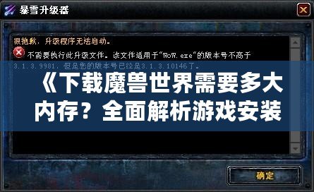 《下載魔獸世界需要多大內存？全面解析游戲安裝和運行所需的硬件配置》
