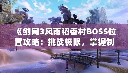 《劍網3風雨稻香村BOSS位置攻略：挑戰極限，掌握制勝之道》