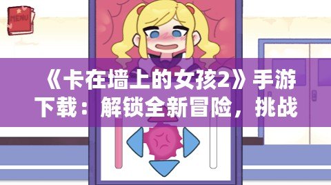 《卡在墻上的女孩2》手游下載：解鎖全新冒險(xiǎn)，挑戰(zhàn)極限玩法！