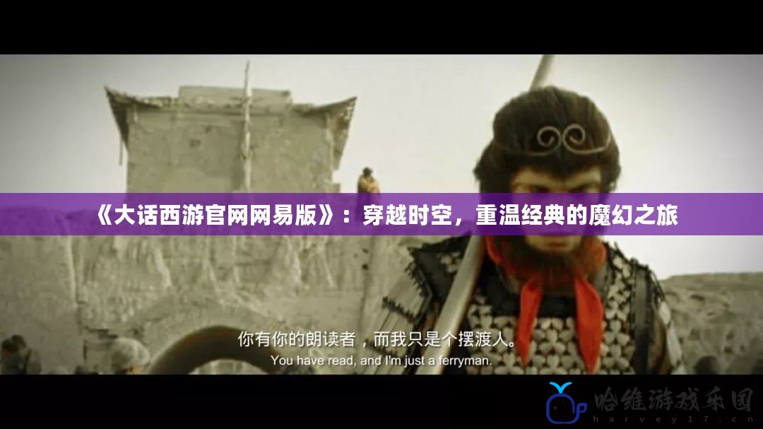 《大話西游官網(wǎng)網(wǎng)易版》：穿越時空，重溫經(jīng)典的魔幻之旅