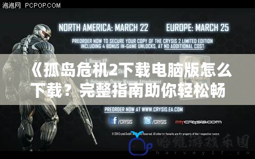 《孤島危機(jī)2下載電腦版怎么下載？完整指南助你輕松暢玩經(jīng)典FPS游戲！