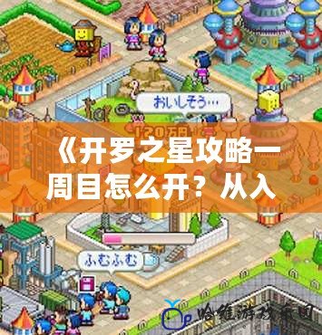 《開羅之星攻略一周目怎么開？從入門到精通，全面解析！