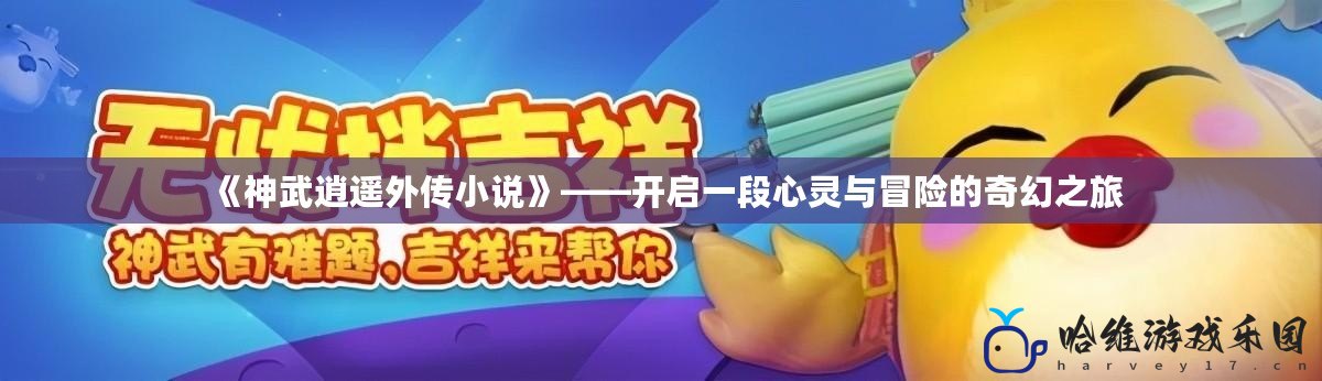 《神武逍遙外傳小說》——開啟一段心靈與冒險的奇幻之旅