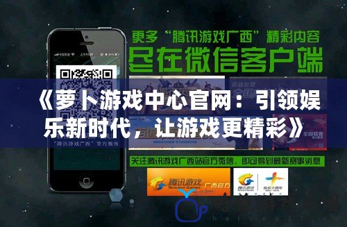 《蘿卜游戲中心官網(wǎng)：引領(lǐng)娛樂新時代，讓游戲更精彩》