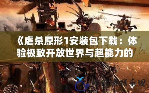 《虐殺原形1安裝包下載：體驗(yàn)極致開放世界與超能力的完美結(jié)合》
