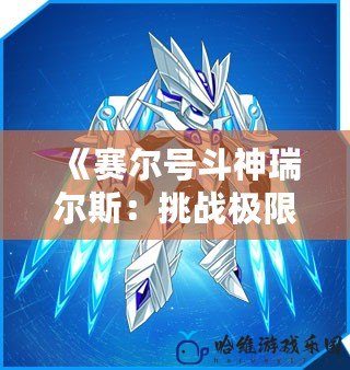 《賽爾號斗神瑞爾斯：挑戰極限，突破自我！》