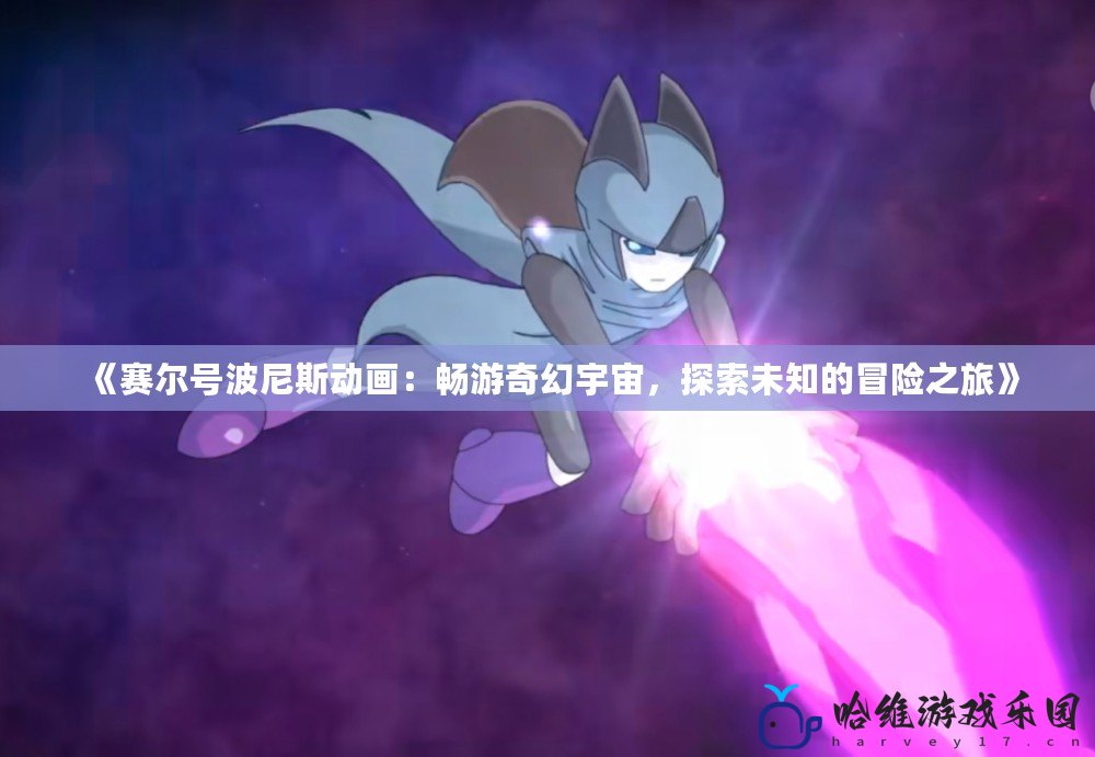 《賽爾號(hào)波尼斯動(dòng)畫(huà)：暢游奇幻宇宙，探索未知的冒險(xiǎn)之旅》
