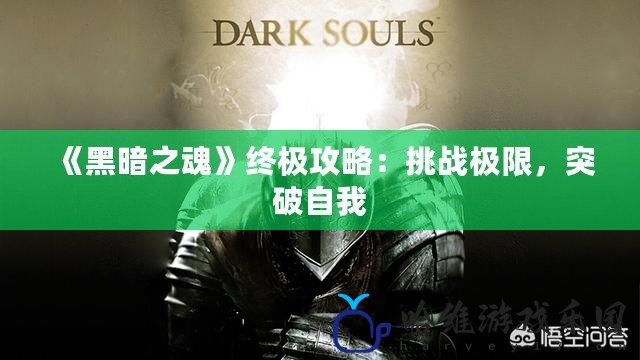 《黑暗之魂》終極攻略：挑戰極限，突破自我