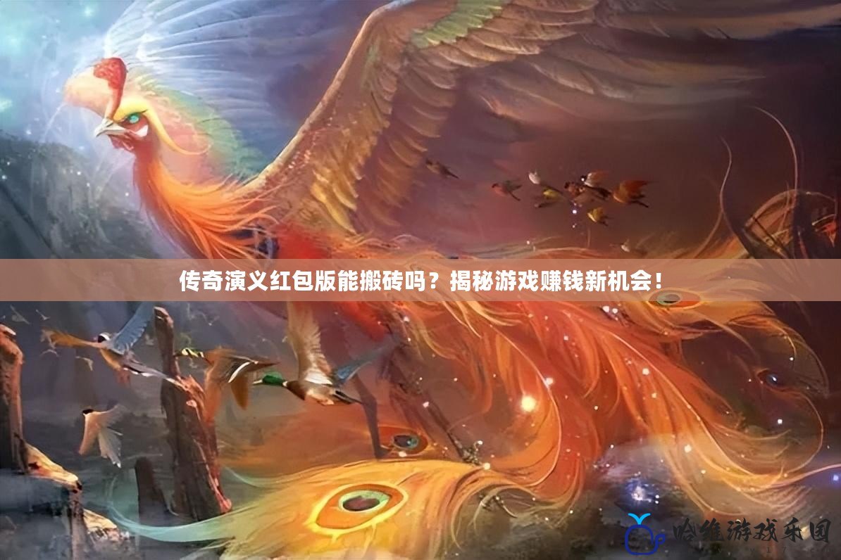 傳奇演義紅包版能搬磚嗎？揭秘游戲賺錢新機(jī)會(huì)！