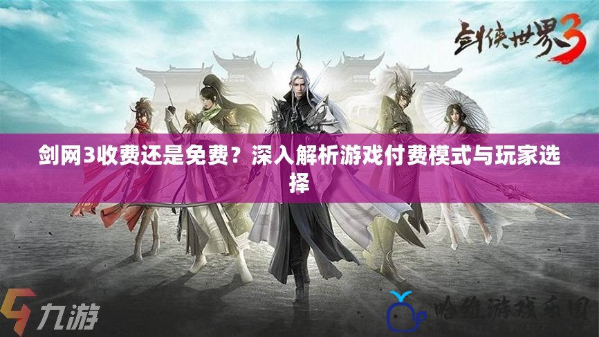 劍網(wǎng)3收費還是免費？深入解析游戲付費模式與玩家選擇