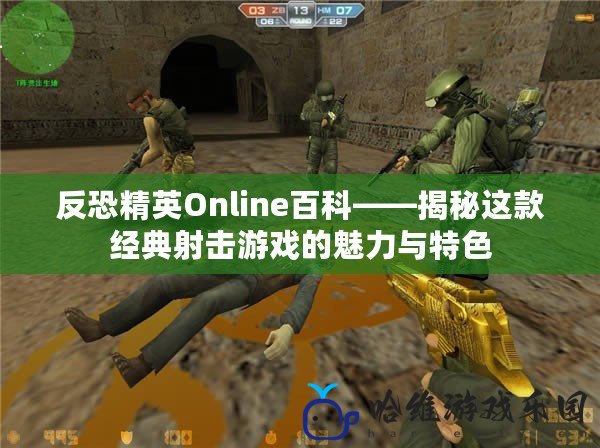 反恐精英Online百科——揭秘這款經典射擊游戲的魅力與特色