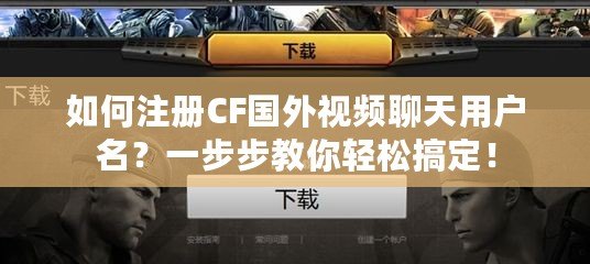 如何注冊(cè)CF國(guó)外視頻聊天用戶名？一步步教你輕松搞定！