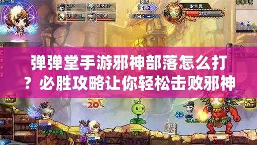 彈彈堂手游邪神部落怎么打？必勝攻略讓你輕松擊敗邪神！