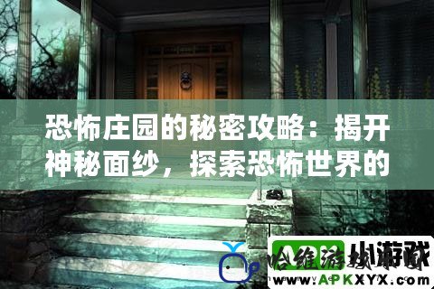 恐怖莊園的秘密攻略：揭開神秘面紗，探索恐怖世界的生存之道