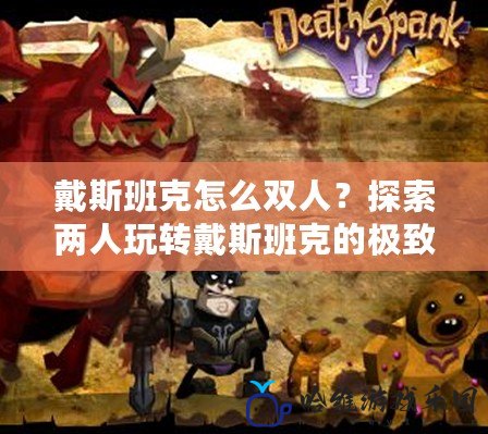 戴斯班克怎么雙人？探索兩人玩轉戴斯班克的極致體驗！