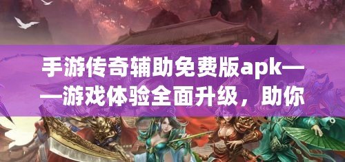 手游傳奇輔助免費(fèi)版apk——游戲體驗(yàn)全面升級(jí)，助你輕松成就傳奇夢(mèng)想