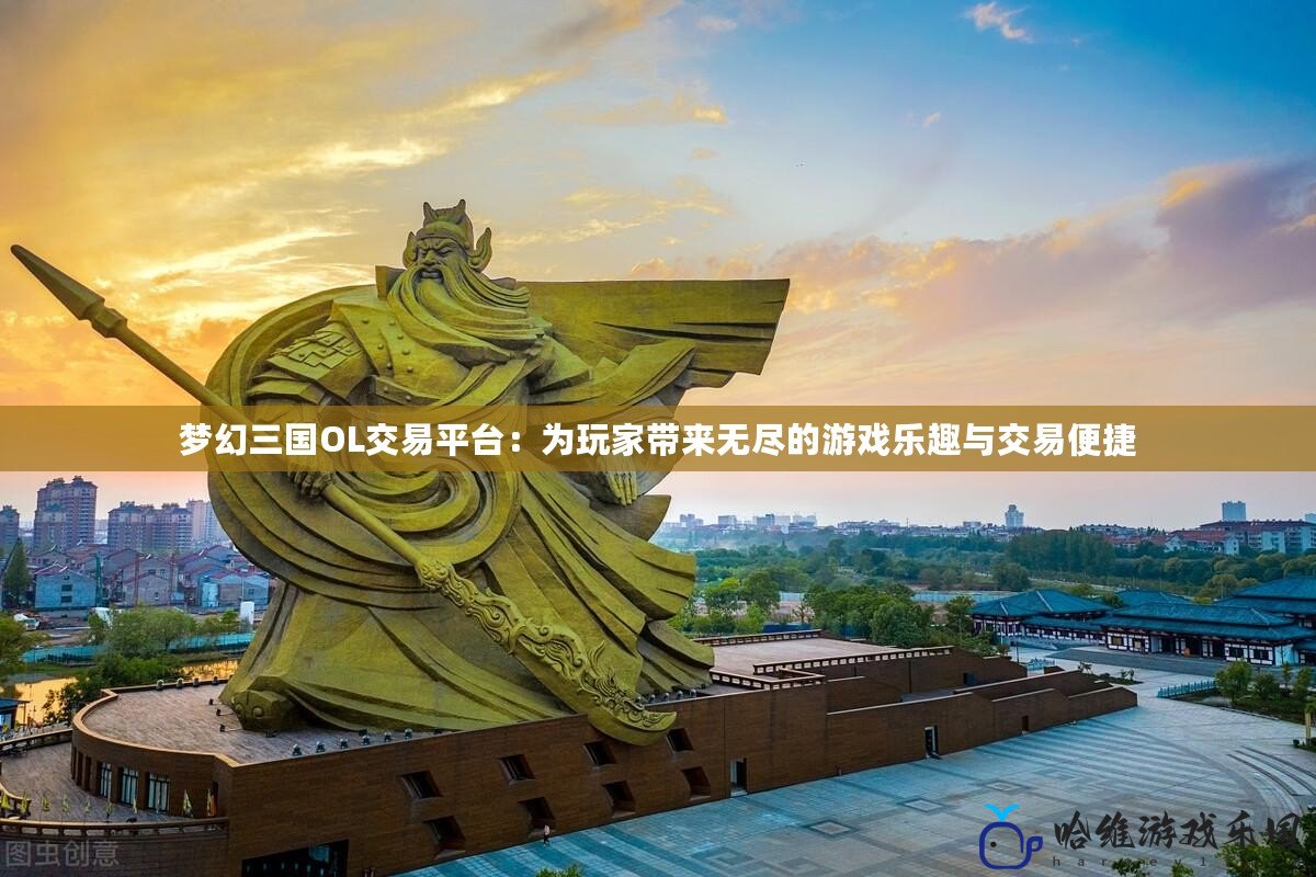 夢幻三國OL交易平臺：為玩家?guī)頍o盡的游戲樂趣與交易便捷