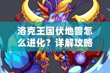 洛克王國伏地獸怎么進化？詳解攻略助你輕松進階！