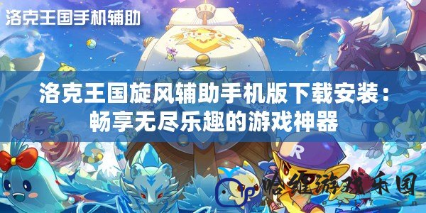 洛克王國旋風(fēng)輔助手機(jī)版下載安裝：暢享無盡樂趣的游戲神器