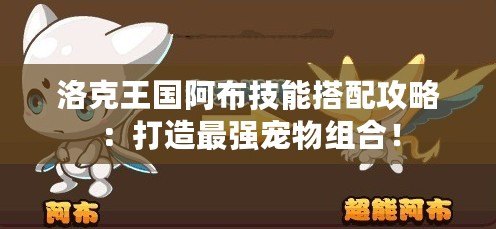 洛克王國阿布技能搭配攻略：打造最強寵物組合！