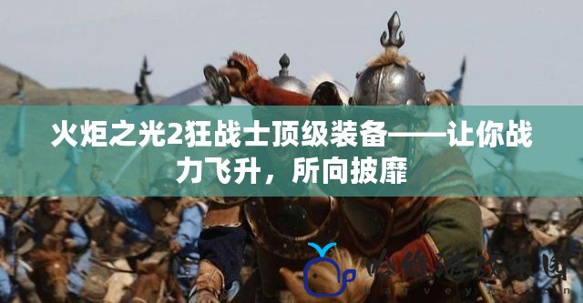 火炬之光2狂戰士頂級裝備——讓你戰力飛升，所向披靡