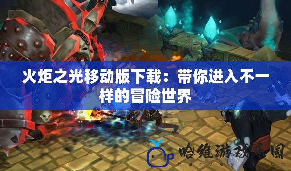 火炬之光移動版下載：帶你進入不一樣的冒險世界