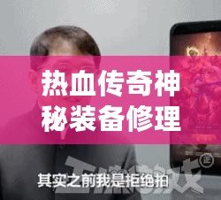 熱血傳奇神秘裝備修理全攻略，輕松保值增戰力！