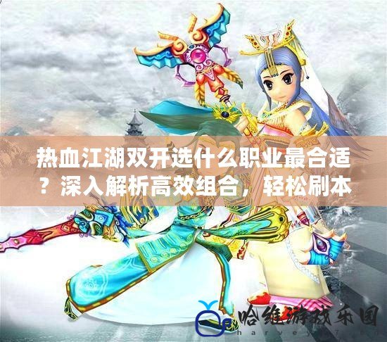 熱血江湖雙開選什么職業(yè)最合適？深入解析高效組合，輕松刷本升級(jí)！