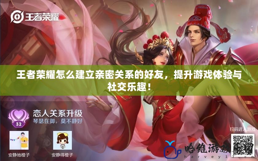 王者榮耀怎么建立親密關系的好友，提升游戲體驗與社交樂趣！
