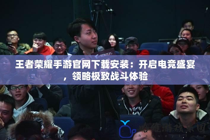王者榮耀手游官網下載安裝：開啟電競盛宴，領略極致戰斗體驗