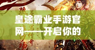 皇途霸業(yè)手游官網(wǎng)——開(kāi)啟你的帝國(guó)夢(mèng)想，成就霸業(yè)人生