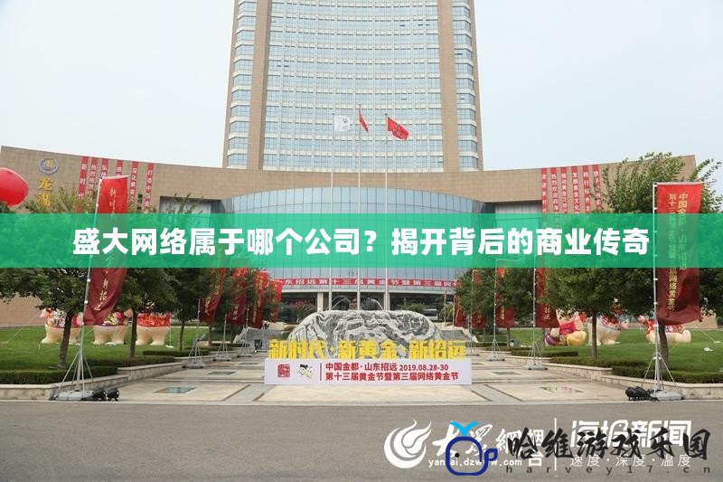盛大網絡屬于哪個公司？揭開背后的商業傳奇