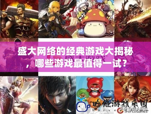 盛大網絡的經典游戲大揭秘，哪些游戲最值得一試？