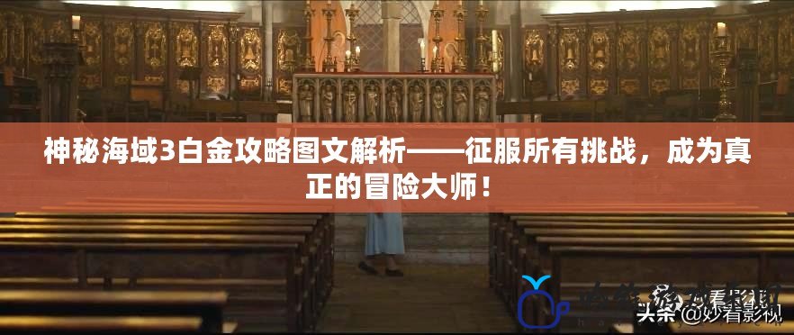 神秘海域3白金攻略圖文解析——征服所有挑戰，成為真正的冒險大師！
