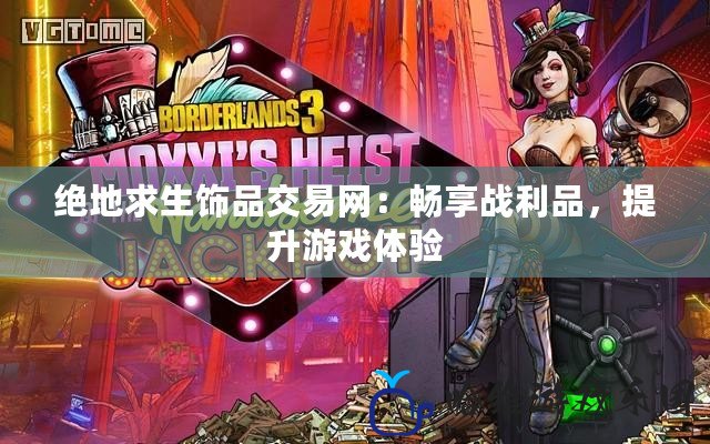 絕地求生飾品交易網(wǎng)：暢享戰(zhàn)利品，提升游戲體驗