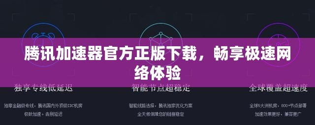 騰訊加速器官方正版下載，暢享極速網絡體驗