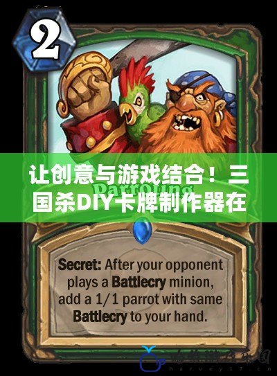 讓創(chuàng)意與游戲結(jié)合！三國(guó)殺DIY卡牌制作器在線(xiàn)工具，打造屬于你的專(zhuān)屬卡牌世界