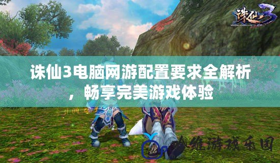 誅仙3電腦網(wǎng)游配置要求全解析，暢享完美游戲體驗