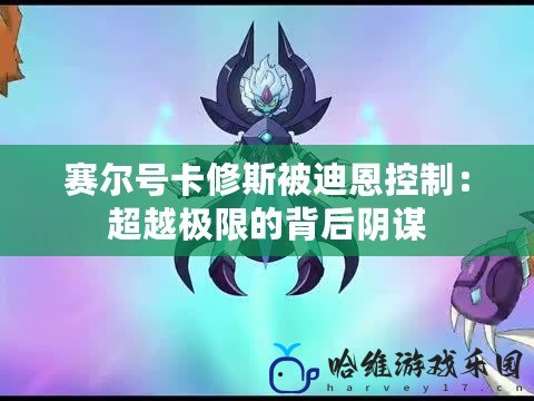 賽爾號(hào)卡修斯被迪恩控制：超越極限的背后陰謀