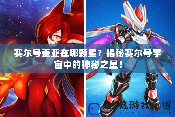 賽爾號蓋亞在哪顆星？揭秘賽爾號宇宙中的神秘之星！