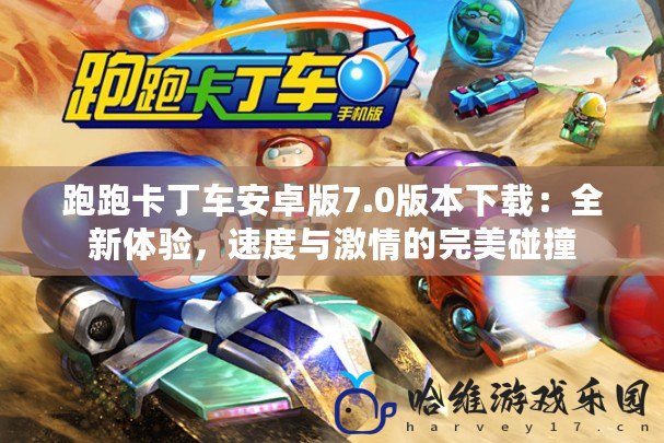 跑跑卡丁車安卓版7.0版本下載：全新體驗，速度與激情的完美碰撞