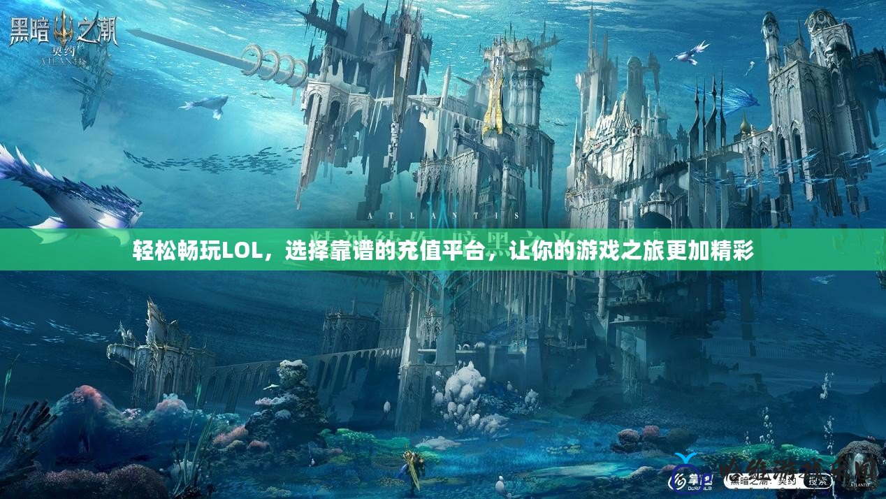 輕松暢玩LOL，選擇靠譜的充值平臺，讓你的游戲之旅更加精彩