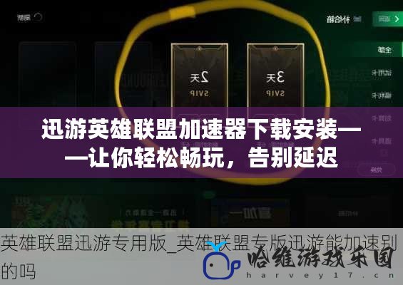 迅游英雄聯(lián)盟加速器下載安裝——讓你輕松暢玩，告別延遲