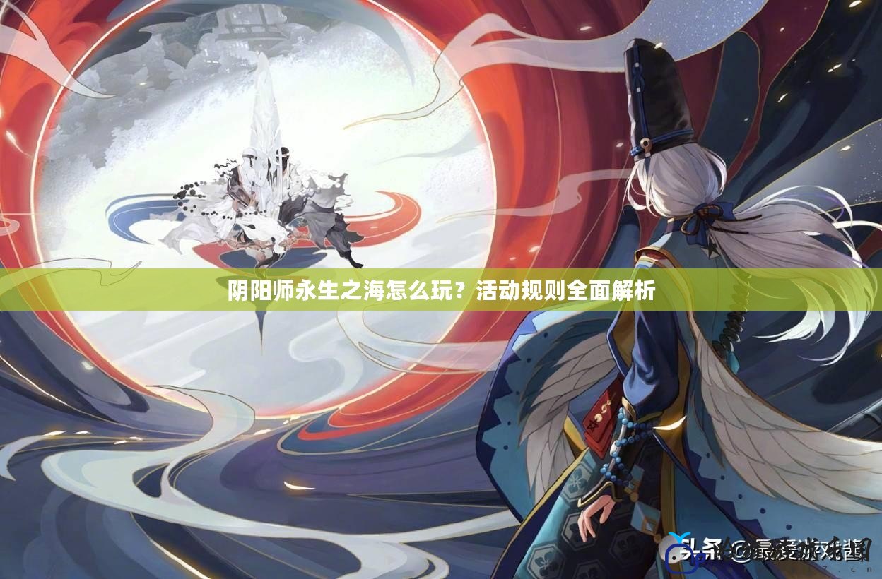 陰陽師永生之海怎么玩？活動規(guī)則全面解析